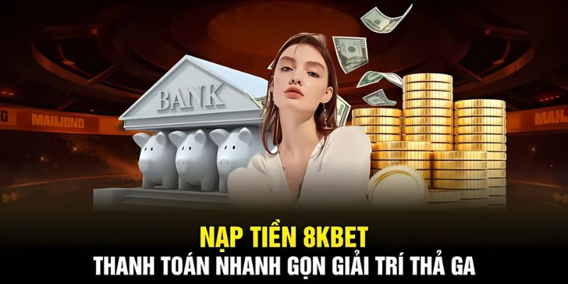 Hướng Dẫn Chi Tiết Cách Nạp Tiền 8kbet Nhanh Chóng & An Toàn Tuyệt Đối 